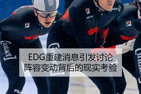 EDG重建消息引发讨论 阵容变动背后的现实考验（leyu）